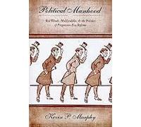 Political Manhood - Red Bloods, Mollycoddles, And The Politics Of Progression Era Reform