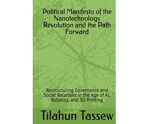 Political Manifesto of the Nanotechnology Revolution and the Path Forward: Restructuring Governance and Social Relations in the Age of AI, Robotics, and 3D Printing