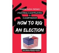 POLITICAL MANIPULATION & MANEUVERING: How to Rig An Election
