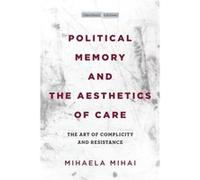 Political Memory and the Aesthetics of Care by Mihaela Mihai Mihaela Mihai (Auteur)