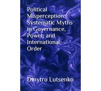 Political Misperception: Systematic Myths in Governance, Power, and International Order