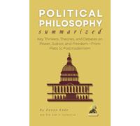 POLITICAL PHILOSOPHY Summarized: Key Thinkers, Theories, and Debates on Power, Justice, and Freedom-From Plato to Postmodernism