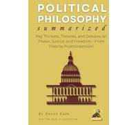 POLITICAL PHILOSOPHY Summarized: Key Thinkers, Theories, and Debates on Power, Justice, and Freedom-From Plato to Postmodernism