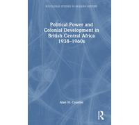 Political Power And Colonial Development In British Central Africa 1938-1960s
