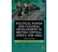 Political Power And Colonial Development In British Central Africa 1938-1960s