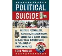 Political Suicide: Missteps, Peccadilloes, Bad Calls, Backroom Hijinx, Sordid Pasts, Rotten Breaks, And Just Plain Dumb Mistakes In The A