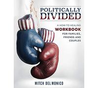 Politically Divided: A How-To Healing Workbook for Families, Friends and Couples