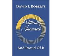 Politically Incorrect And Proud Of It - David L Roberts - Amazon Digital Services LLC KDP - Livre en Anglais David L RobertsDavid L Roberts (Auteur)
