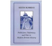 Politicians, Diplomacy & War In Modern British History