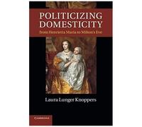 Politicizing Domesticity From Henrietta Maria To Milton's Eve