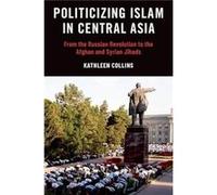 Politicizing Islam in Central Asia - Collins Kathleen Associate Professor of Political Science Associate Professor of Political Science University of Minn Collins Kathleen Associate Professor of Polit