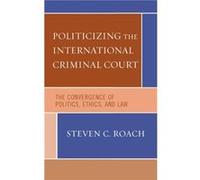 Politicizing the International Criminal Court by Steven C. Roach STEVEN C. ROACH (Auteur)