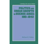 Politics And Urban Growth In Buenos Aires, 1910 1942