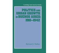 Politics And Urban Growth In Buenos Aires, 1910 1942