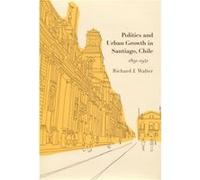 Politics and Urban Growth in Santiago Chile 18911941 by Richard J. Walter Richard J. Walter (Auteur)