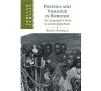 Politics and Violence in Burundi by Russell & Aidan Graduate Institute of International and Development Studies & Geneva Russell Aidan Graduate Institute of International and Development Studies Genev