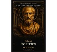 Politics: Aristotle’s Classic Inquiry into the City, Citizenship, Constitutions, and the Common Good, Newly Translated from the Greek