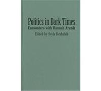 Politics in Dark Times: Encounters with Hannah Arendt