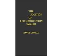 Politics of Reconstruction, Eighteen Hundred and Sixty-Three Thru Eighteen Hundred and Sixty-Seven David Herbert Donald (Auteur)