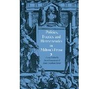 Politics, Poetics, And Hermeneutics In Milton's Prose