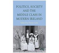 Politics, Society and the Middle Class in Modern Ireland Fintan Lane, Maria Luddy (Auteur)