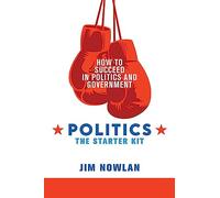 Politics: the Starter Kit: How to Succeed in Politics and Government
