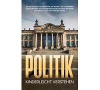 Politik Kinderleicht Verstehen: Wie Sie Die Deutsche Demokratie Auf Bundes- Und Länderebene Leicht Verstehen, Die Zusammenhänge Durchschauen Und Immer Eine Fundierte Wahlentscheidung Treffen