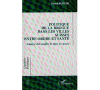 Politique de la drogue dans les villes suisses entre ordre et sante Analyse des conflits de mise en uvre - Daniel Kubler - L'harmattan - broché - Livre