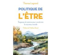 Thomas Legrand – Politique de l'être : Sagesse et science pour construire le nouveau monde – Broché