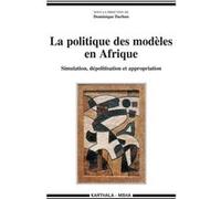 Politique des modèles en Afrique (La). Simulation, dépolitisation et appropriation Dominique Darbon (Coordination éditoriale)