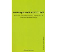 Politique Des Multitudes - Démocratie, Intelligence Collective Et Puissance De La Vie À L'heure Du Capitalisme Cognitif