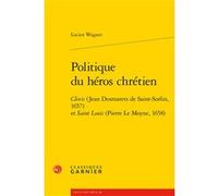 Politique du héros chrétien: Clovis (Jean Desmarets de Saint-Sorlin, 1657) et Saint Louis (Pierre Le Moyne, 1658)