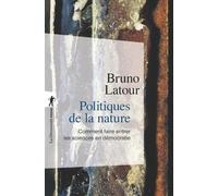 Politiques De La Nature - Comment Faire Entrer Les Sciences En Démocratie