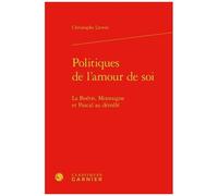 Politiques De L'amour De Soi - La Boétie, Montaigne Et Pascal Au Démêlé