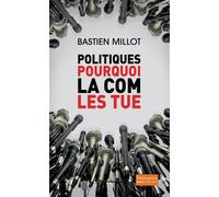Politiques, pourquoi la com les tue ? - Bastien Millot - Flammarion - broché - Essai
