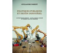 Politiques publiques et destin industriel: L'autre étrange défaite - Là où la France a échoué et comment elle peut rebondir