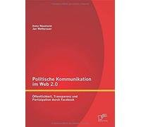 Politische Kommunikation Im Web 2.0: Öffentlichkeit, Transparenz Und Partizipation Durch Facebook