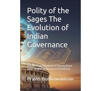 Polity of the Sages The Evolution of Indian Governance: Volume I: The Foundation of Dharma (From Gana-Sanghas to the Classical Synthesis)