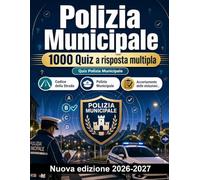 Polizia Municipale : 1000 Quiz a risposta multipla: Approfondimento su Codice della Strada, TULPS, procedure di polizia giudiziaria e sicurezza urbana per superare le prove