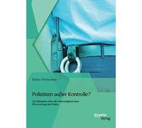 Polizisten Außer Kontrolle? Zur Diskussion Über Die Notwendigkeit Einer Überwachung Der Polizei