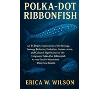 POLKA-DOT RIBBONFISH: An In-Depth Exploration of the Biology, Ecology, Behavior, Evolution, Conservation, and Cultural Significance of the Enigmatic ... Across Earth’s Mysterious Deep-Sea Realms.
