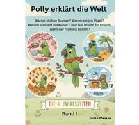 Polly erklärt die Welt - die 4 Jahreszeiten: Warum blühen Blumen? Warum singen Vögel? Warum schlüpft ein Küken - und was macht ein Frosch, wenn der Frühling kommt