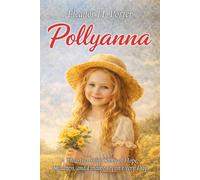 Pollyanna: A Heartwarming Story Of Hope, Kindness and Finding Joy in Every Day | Inspirational Classic Literature