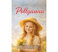 Pollyanna: A Heartwarming Story Of Hope, Kindness and Finding Joy in Every Day | Inspirational Classic Literature