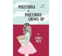 Pollyanna & Pollyanna Grows Up: The Classic Children’s Literature 2-Book Collection (Annotated)