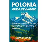 POLONIA GUIDA DI VIAGGIO 2025: Da Cracovia ai Carpazi: la tua guida definitiva per il 2025 per esplorare la cultura, le città, la natura e la storia della Polonia