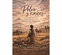 POLVO Y RAÍCES: Una historia íntima en los márgenes de la Revolución Mexicana