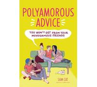 Polyamorous Advice You Won't Get from Your Monogamous Friends: How to Open Your Relationship, Ethically Navigate Non-monogamy & Sustain Healthy Relationships With Multiple Partners