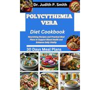 POLYCYTHEMIA VERA DIET COOKBOOK: Nourishing Recipes and Practical Meal Plans to Support Blood Health and Enhance Daily Vitality