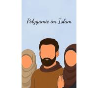 Polygamie im Islam: Islamische Ehe und Polygamie: Rechtliche und religiöse Grundlagen ; Liebe, Ehe und Gerechtigkeit: Polygamie im islamischen ... Was Gläubige und Kritiker wissen sollten